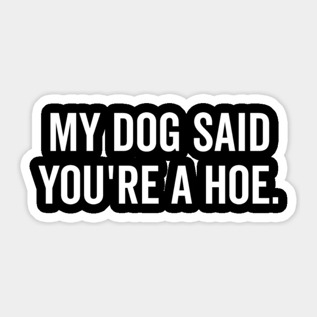 My Dog Said You’re a Hoe Sticker by Frank Ring