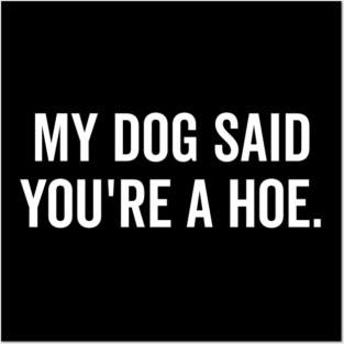 My Dog Said You’re a Hoe Posters and Art