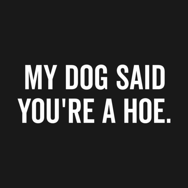 My Dog Said You’re a Hoe by Frank Ring