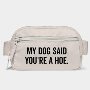 My Dog Said You’re a Hoe Bag