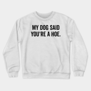 My Dog Said You’re a Hoe Crewneck Sweatshirt
