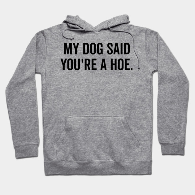My Dog Said You’re a Hoe Hoodie by Frank Ring