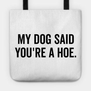 My Dog Said You’re a Hoe Tote