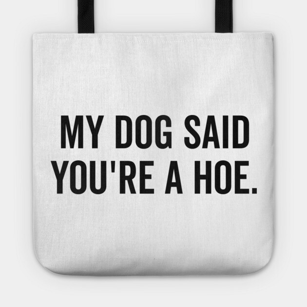 My Dog Said You’re a Hoe Tote by Frank Ring
