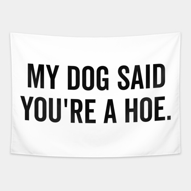 My Dog Said You’re a Hoe Tapestry by Frank Ring