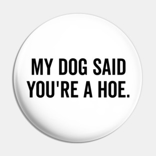 My Dog Said You’re a Hoe Pin