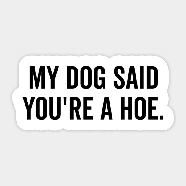 My Dog Said You’re a Hoe Sticker by Frank Ring