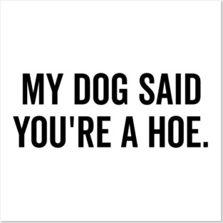 My Dog Said You’re a Hoe Posters and Art