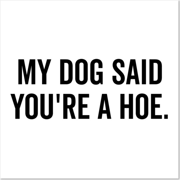 My Dog Said You’re a Hoe Wall Art by Frank Ring