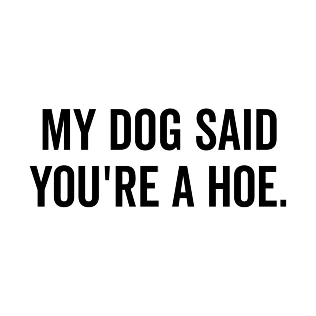 My Dog Said You’re a Hoe by Frank Ring