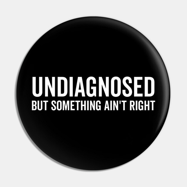 Undiagnosed but Something Ain’t Right Pin by Frank Ring