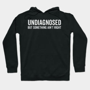 Undiagnosed but Something Ain’t Right Hoodie