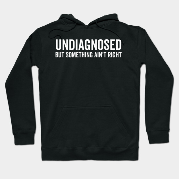 Undiagnosed but Something Ain’t Right Hoodie by Frank Ring