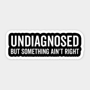 Undiagnosed but Something Ain’t Right Sticker