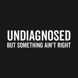 Undiagnosed but Something Ain’t Right T-Shirt