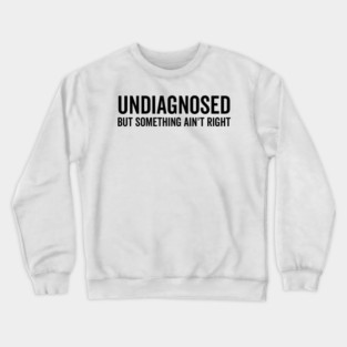 Undiagnosed but Something Ain’t Right Crewneck Sweatshirt