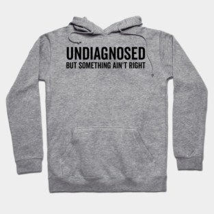 Undiagnosed but Something Ain’t Right Hoodie