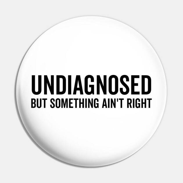 Undiagnosed but Something Ain’t Right Pin by Frank Ring