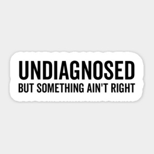 Undiagnosed but Something Ain’t Right Sticker