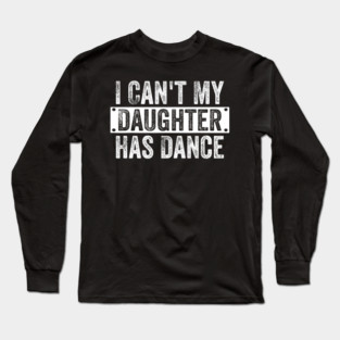 I Can't My Daughter Has Dance Funny Dad Dance Quote Long Sleeve T-Shirt