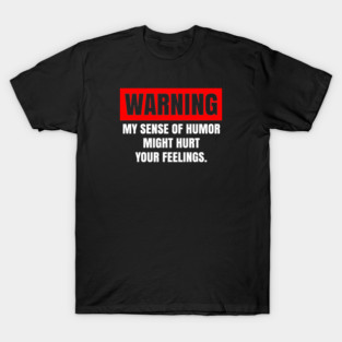 Warning My Sense of Humor Might Hurt Your Feelings - Funny Sarcasm Offensive Adult Humor T-Shirt