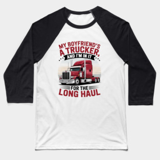 My Boyfriend A Trucker And I'm In It For Long Truck Driver Baseball T-Shirt
