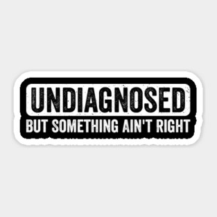 Undiagnosed But Something Ain’t Right Sticker