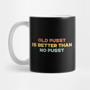 Funny Offensive Old P*ssy Is Better Than No P*ssy (Sunset) Mug