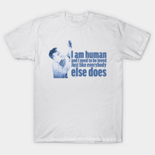 I'm human and I need to be loved, just like everybody else does T-Shirt