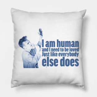 I'm human and I need to be loved, just like everybody else does Pillow