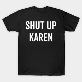 Shut Up Karen T-Shirt