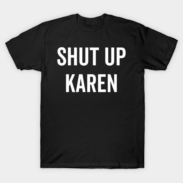 Shut Up Karen T-Shirt by Frank Ring