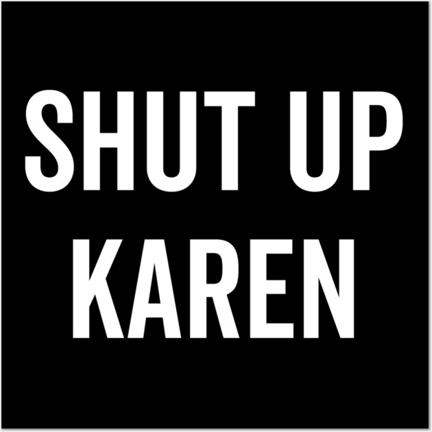 Shut Up Karen Wall Art by Frank Ring