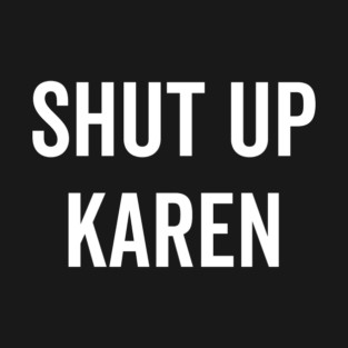 Shut Up Karen T-Shirt