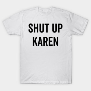 Shut Up Karen T-Shirt