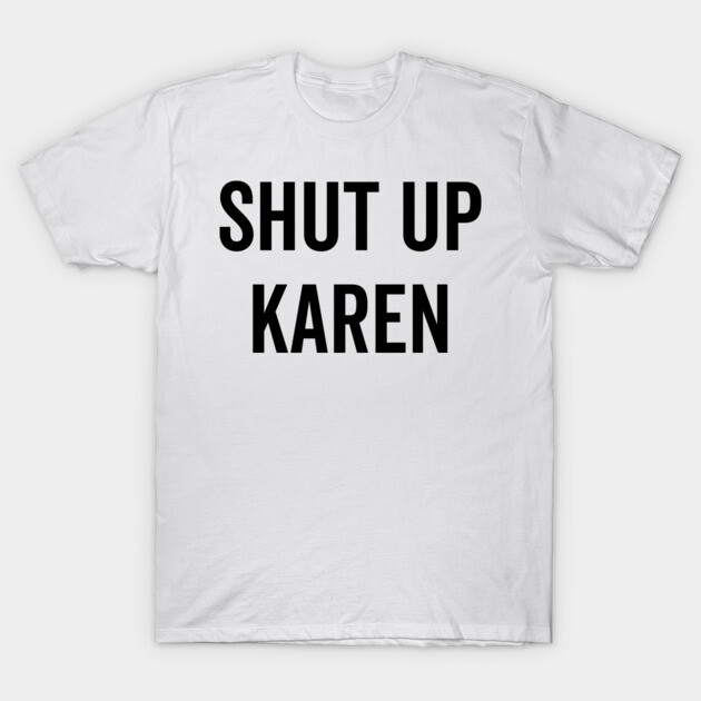Shut Up Karen T-Shirt by Frank Ring