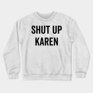Shut Up Karen Crewneck Sweatshirt