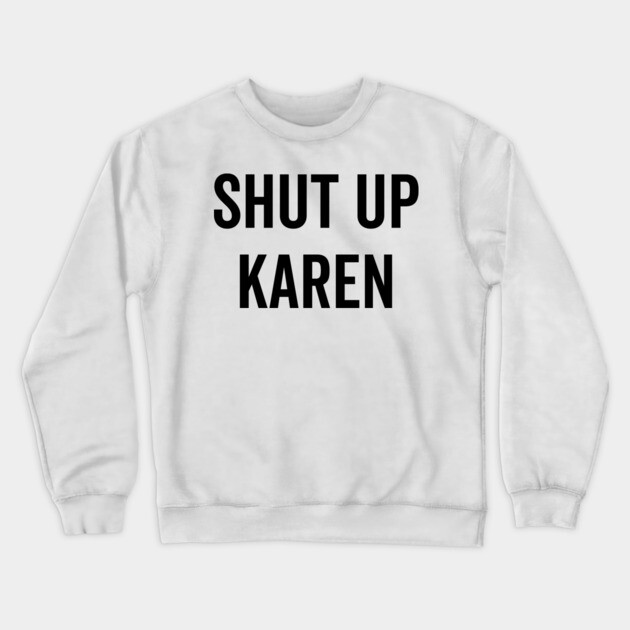 Shut Up Karen Crewneck Sweatshirt by Frank Ring