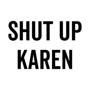 Shut Up Karen T-Shirt
