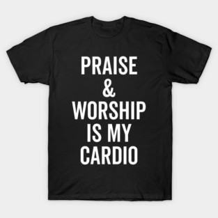 Praise and Worship is my Cardio T-Shirt