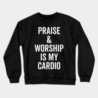Praise and Worship is my Cardio Crewneck Sweatshirt