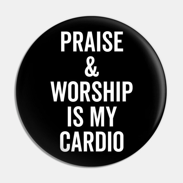 Praise and Worship is my Cardio Pin by Frank Ring