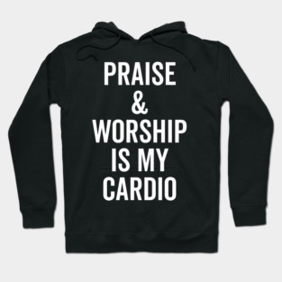 Praise and Worship is my Cardio Hoodie