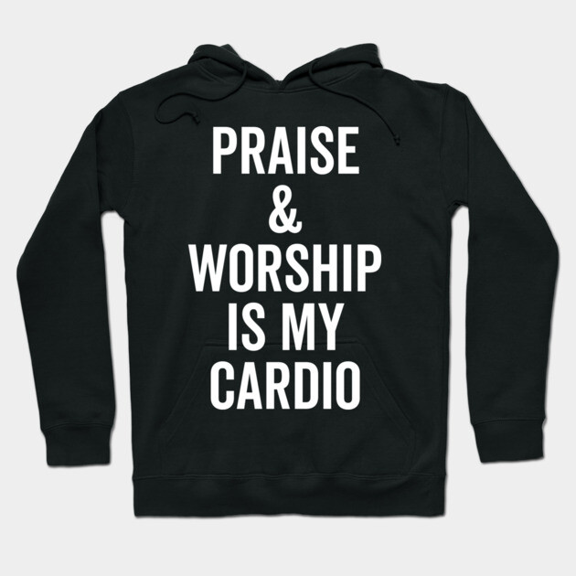 Praise and Worship is my Cardio Hoodie by Frank Ring