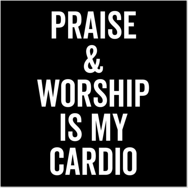 Praise and Worship is my Cardio Wall Art by Frank Ring