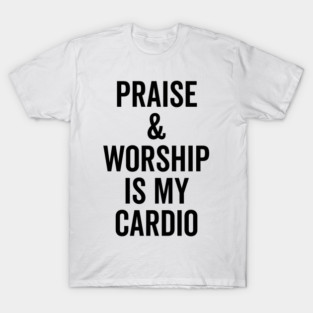 Praise and Worship is my Cardio T-Shirt