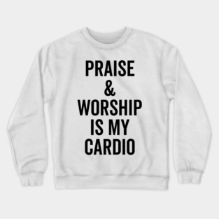 Praise and Worship is my Cardio Crewneck Sweatshirt