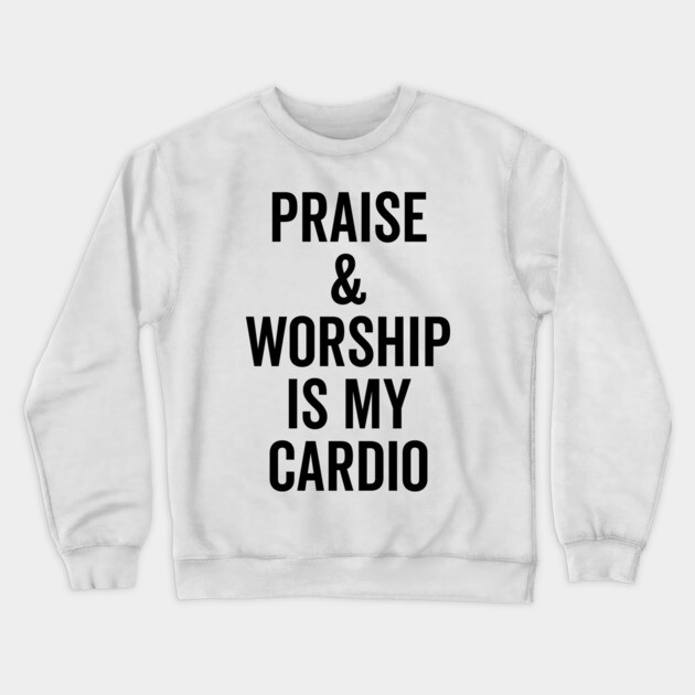 Praise and Worship is my Cardio Crewneck Sweatshirt by Frank Ring