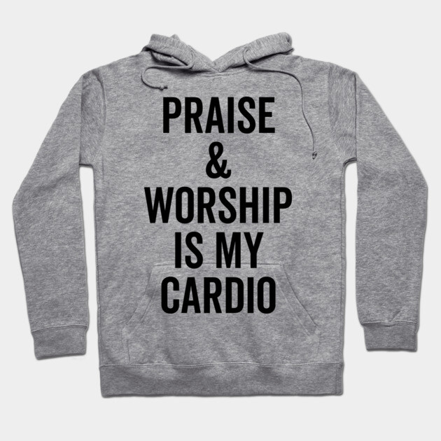 Praise and Worship is my Cardio Hoodie by Frank Ring