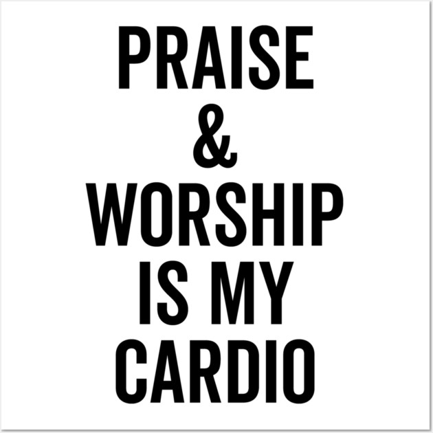 Praise and Worship is my Cardio Wall Art by Frank Ring